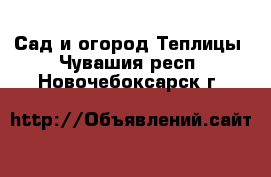 Сад и огород Теплицы. Чувашия респ.,Новочебоксарск г.